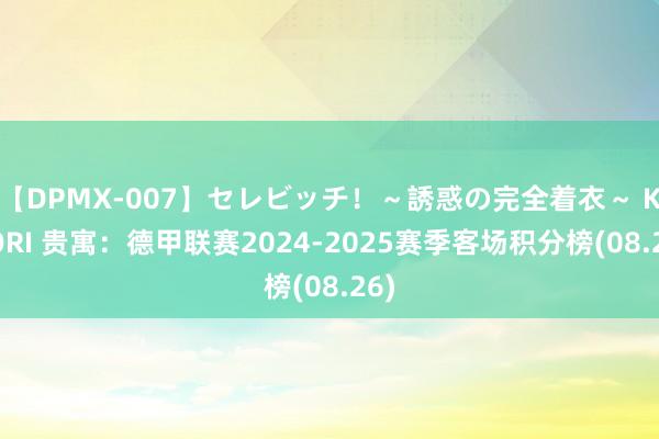 【DPMX-007】セレビッチ!~誘惑の完全着衣~ KAORI 贵寓:德甲联赛2024-2025赛季客场积分榜(08.26)