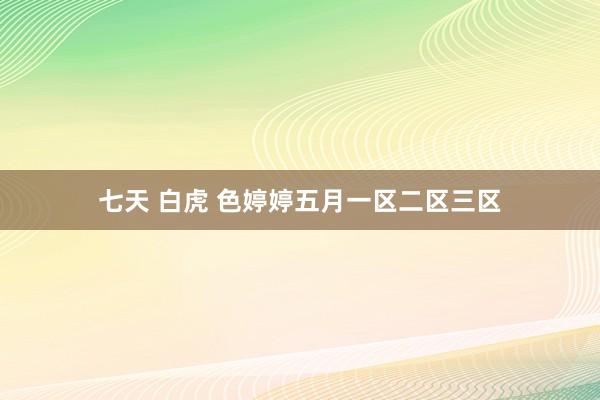 七天 白虎 色婷婷五月一区二区三区