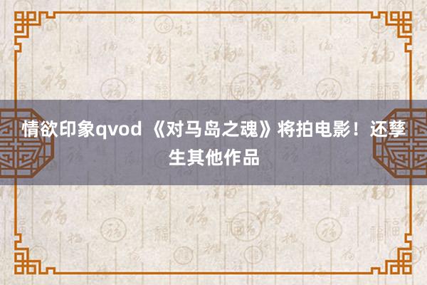 情欲印象qvod 《对马岛之魂》将拍电影!还孳生其他作品