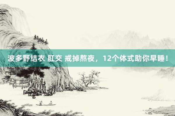 波多野结衣 肛交 戒掉熬夜，12个体式助你早睡！