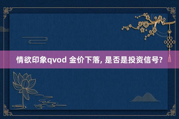 情欲印象qvod 金价下落， 是否是投资信号?
