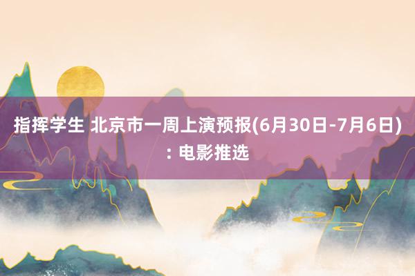 指挥学生 北京市一周上演预报(6月30日-7月6日): 电影推选